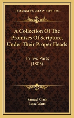 A Collection Of The Promises Of Scripture, Under Their Proper Heads: In Two Parts (1803) by Clark, Samuel