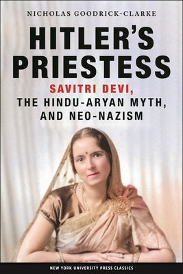 Hitler's Priestess: Savitri Devi, the Hindu-Aryan Myth, and Neo-Nazism by Goodrick-Clarke, Nicholas