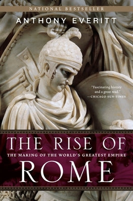 The Rise of Rome: The Making of the World's Greatest Empire by Everitt, Anthony