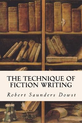 The Technique of Fiction Writing by Dowst, Robert Saunders