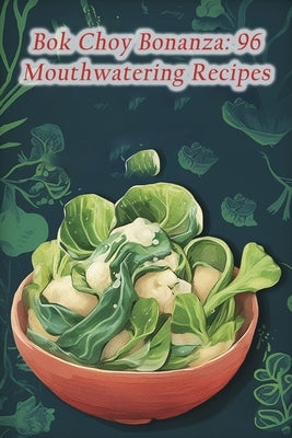 Bok Choy Bonanza: 96 Mouthwatering Recipes by Knot Naeg, The Garlic