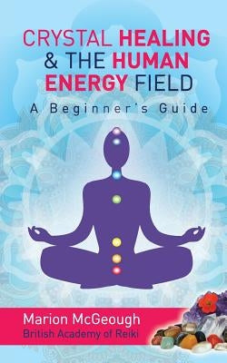 Crystal Healing & The Human Energy Field A Beginners Guide by McGeough, Marion