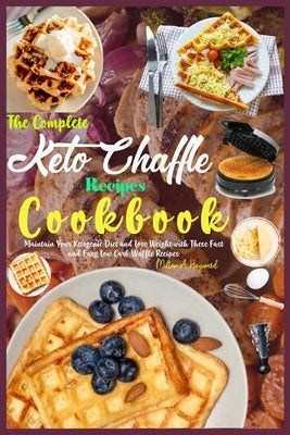 The Complete Keto Chaffle Recipes Cookbook: Maintain Your Ketogenic Diet and Lose Weight with These Fast and Easy Low Carb Waffle Recipes. by Hayward, Milton A.