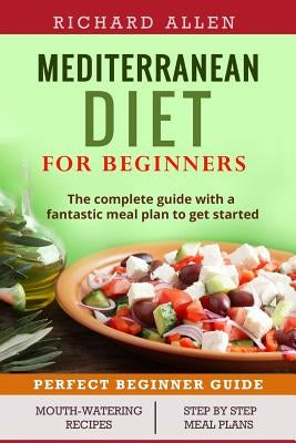 Mediterranean Diet for Beginners: The complete guide and a fantastic meal plan to get started by Allen, Richard