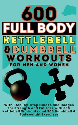 600 Full Body Kettlebell & Dumbbell Workouts Book for Men and Women: With Step-by-Step Guides and Images for Strength and Fat Loss with 300 Kettlebell by Vasquez, Mauricio