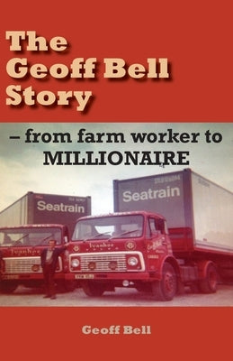 The Geoff Bell Story: from farm worker to MILLIONAIRE by Bell, Geoff