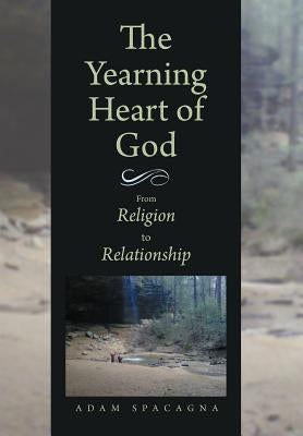 The Yearning Heart of God: From Religion to Relationship by Spacagna, Adam