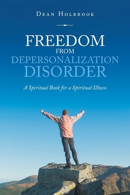 Freedom from Depersonalization Disorder: A Spiritual Book for a Spiritual Illness by Holbrook, Dean