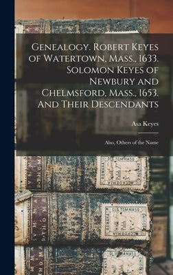 Genealogy. Robert Keyes of Watertown, Mass., 1633. Solomon Keyes of Newbury and Chelmsford, Mass., 1653. And Their Descendants: Also, Others of the Na by Keyes, Asa