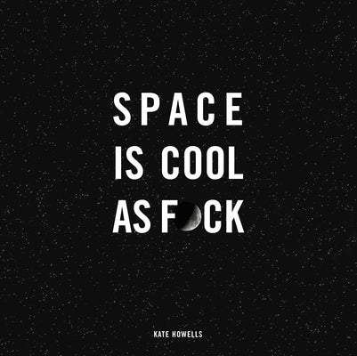 Space Is Cool as F*ck by Howells, Kate