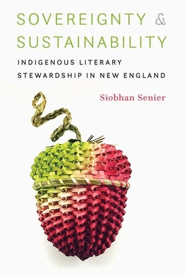 Sovereignty and Sustainability: Indigenous Literary Stewardship in New England by Senier, Siobhan