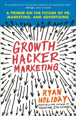 Growth Hacker Marketing: A Primer on the Future of Pr, Marketing, and Advertising by Holiday, Ryan