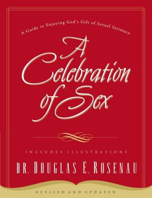 A Celebration of Sex: A Guide to Enjoying God's Gift of Sexual Intimacy by Rosenau, Douglas E.