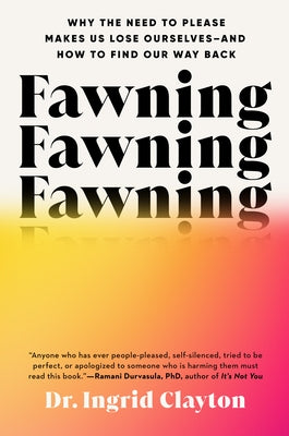 Fawning: Why the Need to Please Makes Us Lose Ourselves--And How to Find Our Way Back by Clayton, Ingrid