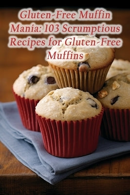 Gluten-Free Muffin Mania: 103 Scrumptious Recipes for Gluten-Free Muffins by Haven, de Coffee