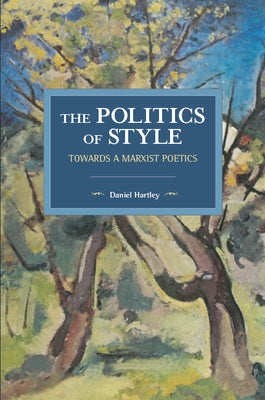 The Politics of Style: Towards a Marxist Poetics by Hartley, Daniel