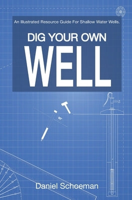 Dig Your Own Well: An Illustrated Resource Guide For Shallow Water Wells. by Schoeman, Daniel Abel