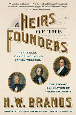 Heirs of the Founders: Henry Clay, John Calhoun and Daniel Webster, the Second Generation of American Giants by Brands, H. W.
