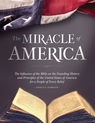 The Miracle of America: The Influence of the Bible on the Founding History & Principles of the United States for a People of Every Belief (3rd by Kamrath, Angela E.