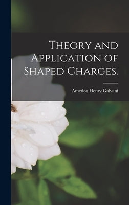 Theory and Application of Shaped Charges. by Galvani, Amedeo Henry