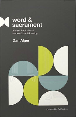 Word and Sacrament: Ancient Traditions for Modern Church Planting by Alger, Dan