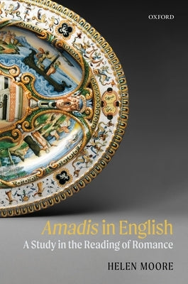 Amadis in English: A Study in the Reading of Romance by Moore, Helen