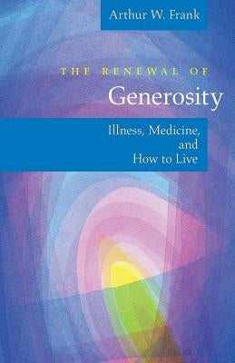 The Renewal of Generosity: Illness, Medicine, and How to Live by Frank, Arthur W.