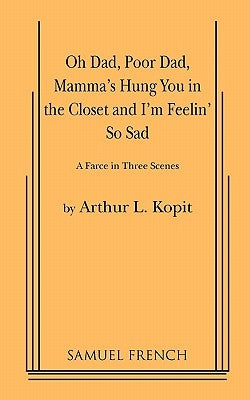 Oh Dad, Poor Dad, Mamma's Hung You in the Closet and I'm Feelin' So Sad by L. Kopit, Arthur