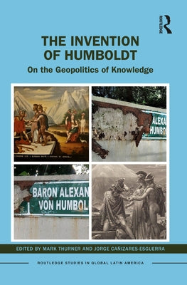 The Invention of Humboldt: On the Geopolitics of Knowledge by Thurner, Mark