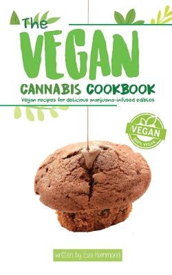 The Vegan Cannabis Cookbook: Vegan Recipes For Delicious Marijuana-Infused Edibles by Hammond, Eva