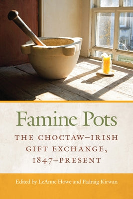 Famine Pots: The Choctaw-Irish Gift Exchange, 1847-Present by Howe, Leanne