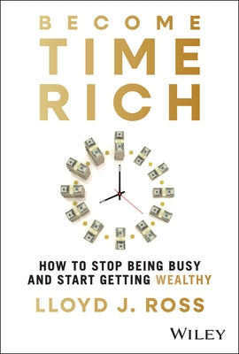 Become Time Rich: How to Stop Being Busy and Start Getting Wealthy by Ross, Lloyd J.