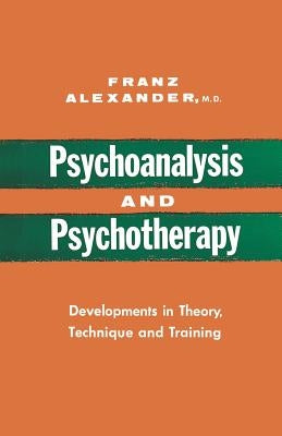 Psychoanalysis and Psychotherapy: Developments in Theory, Technique and Training by Alexander, Franz