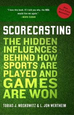 Scorecasting: The Hidden Influences Behind How Sports Are Played and Games Are Won by Moskowitz, Tobias