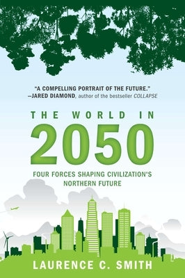 The World in 2050: Four Forces Shaping Civilization's Northern Future by Smith, Laurence C.