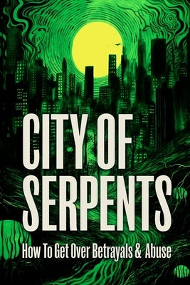 City of Serpents: How To Get Over Betrayals & Abuse (2nd Edition) by Josh, Chris