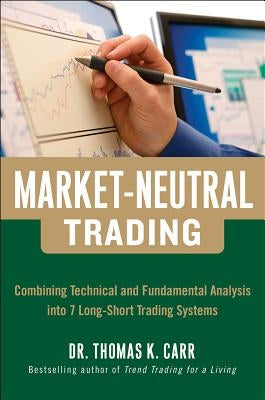 Market-Neutral Trading: Combining Technical and Fundamental Analysis Into 7 Long-Short Trading Systems by Carr, Thomas K.