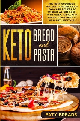 Keto Bread and Keto Pasta: The Best Cookbook for Easy and Delicious Low-Carb Recipes to Trigger Weight Loss, with Pizza, Pasta and Bread to Promo by Breads, Paty