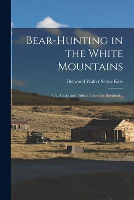 Bear-hunting in the White Mountains; or, Alaska and British Columbia Revisited .. by Seton-Karr, Heywood Walter