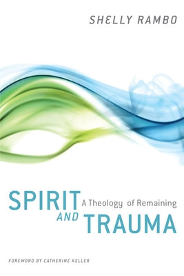 Spirit and Trauma: A Theology of Remaining by Rambo, Shelly