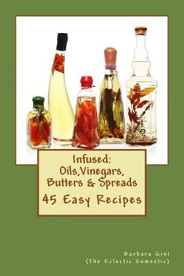 Infused: Flavored Oils, Vinegars, Butters & Spreads: 45 Easy Recipes by Gini, Barbara