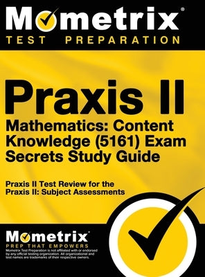 Praxis II Mathematics: Content Knowledge (5161) Exam Secrets: Praxis II Test Review for the Praxis II: Subject Assessments by Mometrix Teacher Certification Test Te