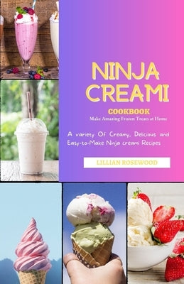 The Ninja Creami Cookbook: A variety of Creamy, Delicious, and Easy-to-Make Ninja Creami Recipes by Rosewood, Lillian