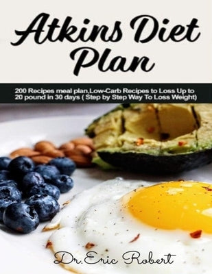 Atkins Diet Plan: 200 Recipes meal plan, Low-Carb Recipes to Loss Up to 20 pound in 30 days ( Step by Step Way to Loss Weight) by Robert, Dr Eric