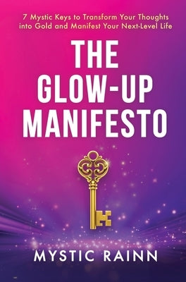 The Glow-Up Manifesto: 7 Mystic Keys to Transform Your Thoughts into Gold and Manifest Your Next-Level Life by Rainn, Mystic