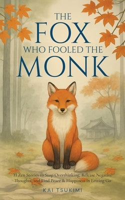 The Fox Who Fooled the Monk - 33 Zen Stories: Stop Overthinking, Release Negative Thoughts, and Find Peace & Happiness in Letting Go - Includes Reflec by Tsukimi, Kai