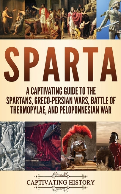 Sparta: A Captivating Guide to the Spartans, Greco-Persian Wars, Battle of Thermopylae, and Peloponnesian War by History, Captivating