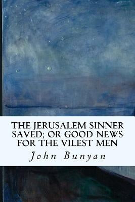 The Jerusalem Sinner Saved; or Good News for the Vilest Men by Bunyan, John