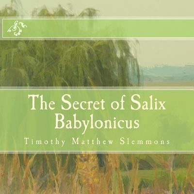 The Secret of Salix Babylonicus: A Parable of the Weeping Willow by Slemmons, Timothy Matthew