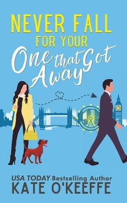 Never Fall for Your One that Got Away: A laugh-out-loud sweet romantic comedy by O'Keeffe, Kate